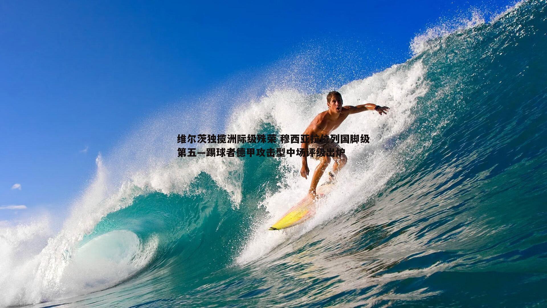 维尔茨独揽洲际级殊荣 穆西亚拉位列国脚级第五—踢球者德甲攻击型中场评级出炉