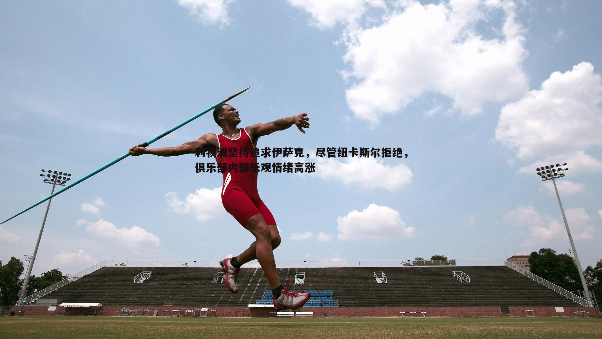 evo视讯真人-利物浦坚持追求伊萨克,尽管纽卡斯尔拒绝,俱乐部内部乐观情绪高涨 evo视讯真人-利物浦坚持追求伊萨克,尽管纽卡斯尔拒绝,俱乐部内部乐观情绪高涨