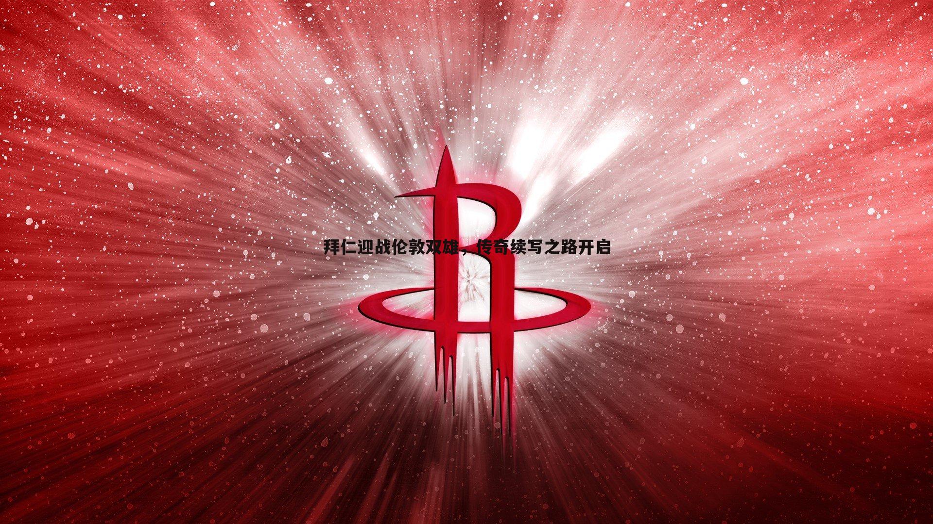 evo视讯真人-拜仁迎战伦敦双雄,传奇续写之路开启 evo视讯真人-拜仁迎战伦敦双雄,传奇续写之路开启